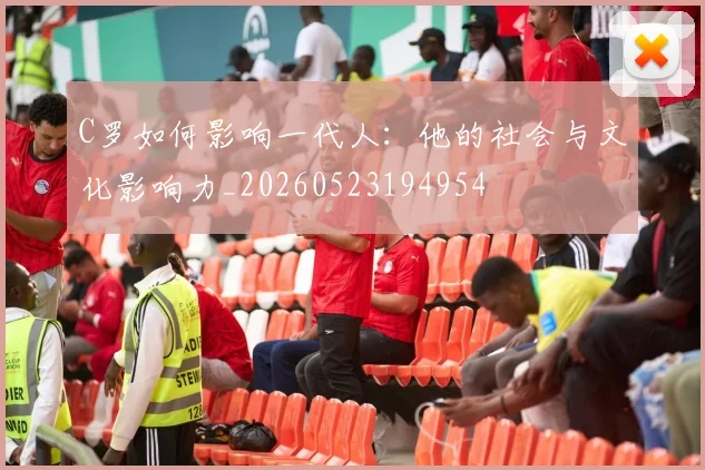 C罗如何影响一代人:他的社会与文化影响力_20260523194954